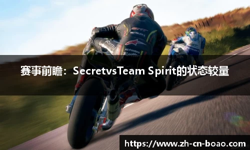 赛事前瞻：SecretvsTeam Spirit的状态较量